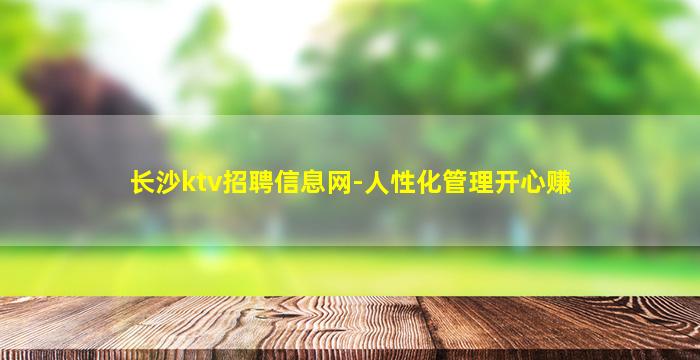 长沙ktv招聘信息网-人性化管理开心赚